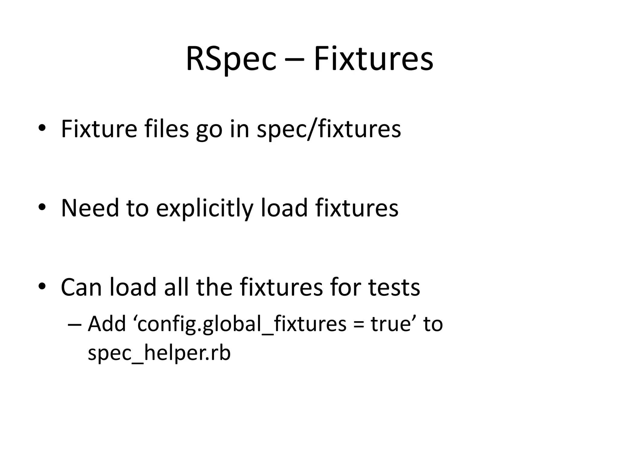 RSpec – FixturesFixture files go in spec/fixturesNeed to explicitly load fixtures Can load all the fixtures for testsAdd ‘config.global_fixtures = true’ to spec_helper.rb