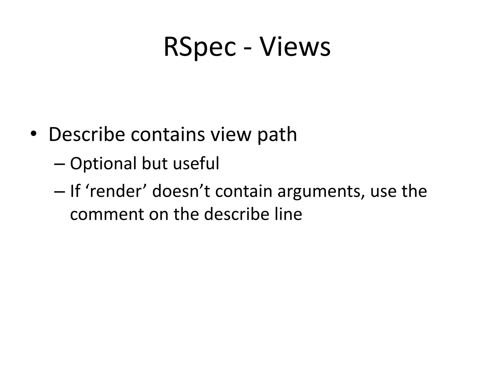 RSpec - ViewsDescribe contains view pathOptional but usefulIf ‘render’ doesn’t contain arguments, use the comment on the describe line