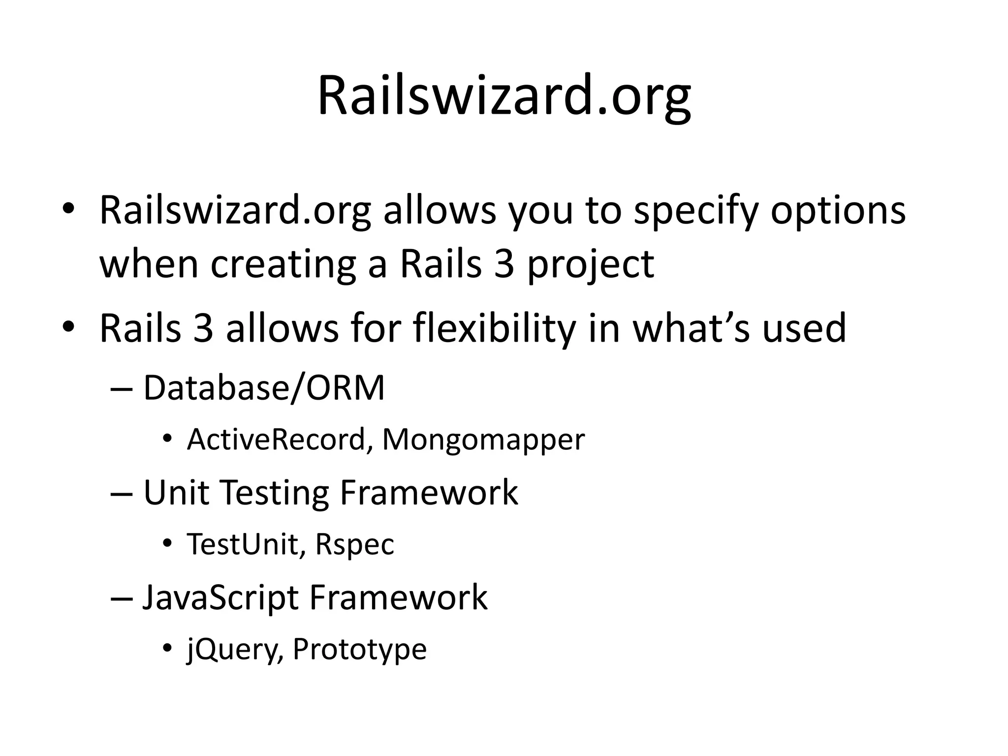 Railswizard.orgRailswizard.org allows you to specify options when creating a Rails 3 projectRails 3 allows for flexibility in what’s usedDatabase/ORM ActiveRecord, MongomapperUnit Testing FrameworkTestUnit, RspecJavaScript FrameworkjQuery, Prototype