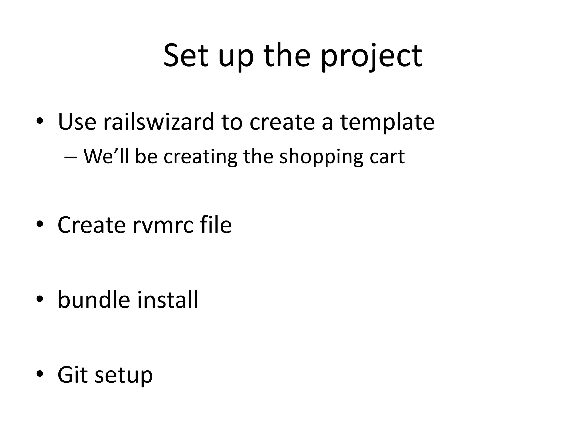 Set up the projectUse railswizard to create a templateWe’ll be creating the shopping cartCreate rvmrc filebundle installGit setup