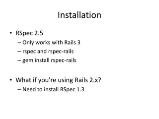 InstallationRSpec 2.5Only works with Rails 3rspec and rspec-railsgem install rspec-railsWhat if you’re using Rails 2.x?Need to install RSpec 1.3