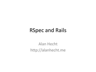 RSpec and Rails Alan Hecht http://alanhecht.me 