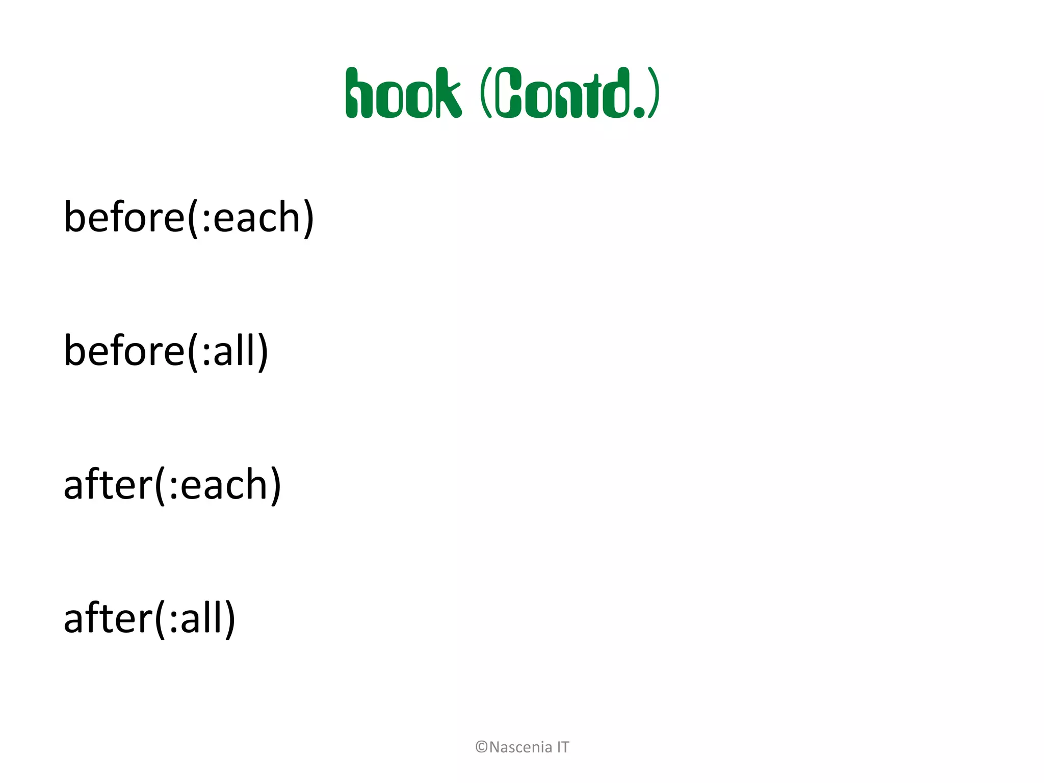 hook (Contd.)
before(:each)

before(:all)

after(:each)

after(:all)

                     ©Nascenia IT
 