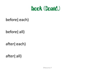 hook (Contd.)
before(:each)

before(:all)

after(:each)

after(:all)

                     ©Nascenia IT
 