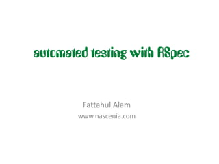 automated testing with RSpec


         Fattahul Alam
        www.nascenia.com
 