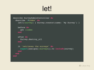 References
• Better Specs  
http://betterspecs.org/

• RSpec docs 
http://www.relishapp.com/rspec/rspec-core/v/3-0/docs

• RSpec source code 
https://github.com/rspec/rspec-core

• RSpec: It’s not actually magic (RailsConf US 2015) 
https://www.youtube.com/watch?v=Libc0-0TRg4
 