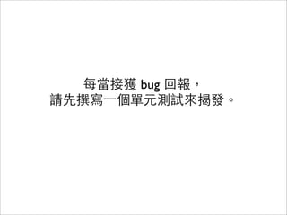 每當接獲 bug 回報，
請先撰寫一個單元測試來揭發。
 