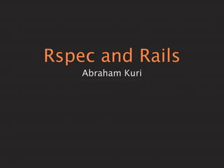 Rspec and Rails
    Abraham Kuri
 