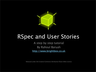 RSpec and User Stories
              A step by step tutorial
                By Rahoul Baruah
            http://www.brigh...