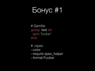 Бонус #1
# Gemﬁle
group :test do
gem ‘fuubar’
end
!
# .rspec
--color
--require spec_helper
--format Fuubar
 