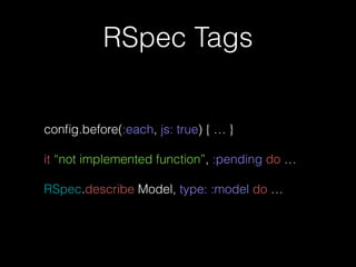 RSpec Tags
conﬁg.before(:each, js: true) { … }
!
it “not implemented function”, :pending do …
!
RSpec.describe Model, type: :model do …
 