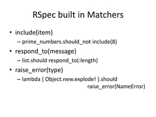 RSpec built in Matchersinclude(item)prime_numbers.should_not include(8)respond_to(message)list.shouldrespond_to(:length)raise_error(type)lambda { Object.new.explode! }.should raise_error(NameError)