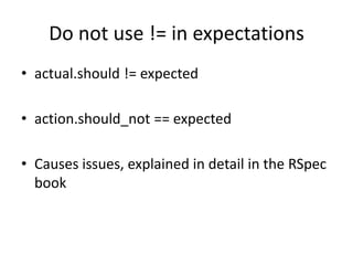 Do not use != in expectationsactual.should != expectedaction.should_not == expectedCauses issues, explained in detail in the RSpec book