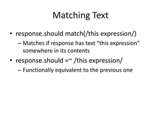 Matching Textresponse.should match(/this expression/)Matches if response has text “this expression” somewhere in its contentsresponse.should =~ /this expression/Functionally equivalent to the previous one