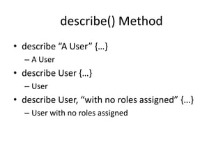 describe() Methoddescribe “A User” {…}A Userdescribe User {…}Userdescribe User, “with no roles assigned” {…}User with no roles assigned