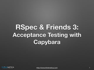http://www.thinknetica.com
RSpec & Friends 3:
Acceptance Testing with
Capybara
1
 