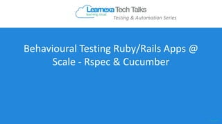Behavioural Testing Ruby/Rails Apps @
Scale - Rspec & Cucumber
Testing & Automation Series
 