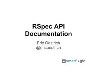 RSpec API
Documentation
   Eric Oestrich
   @ericoestrich
 