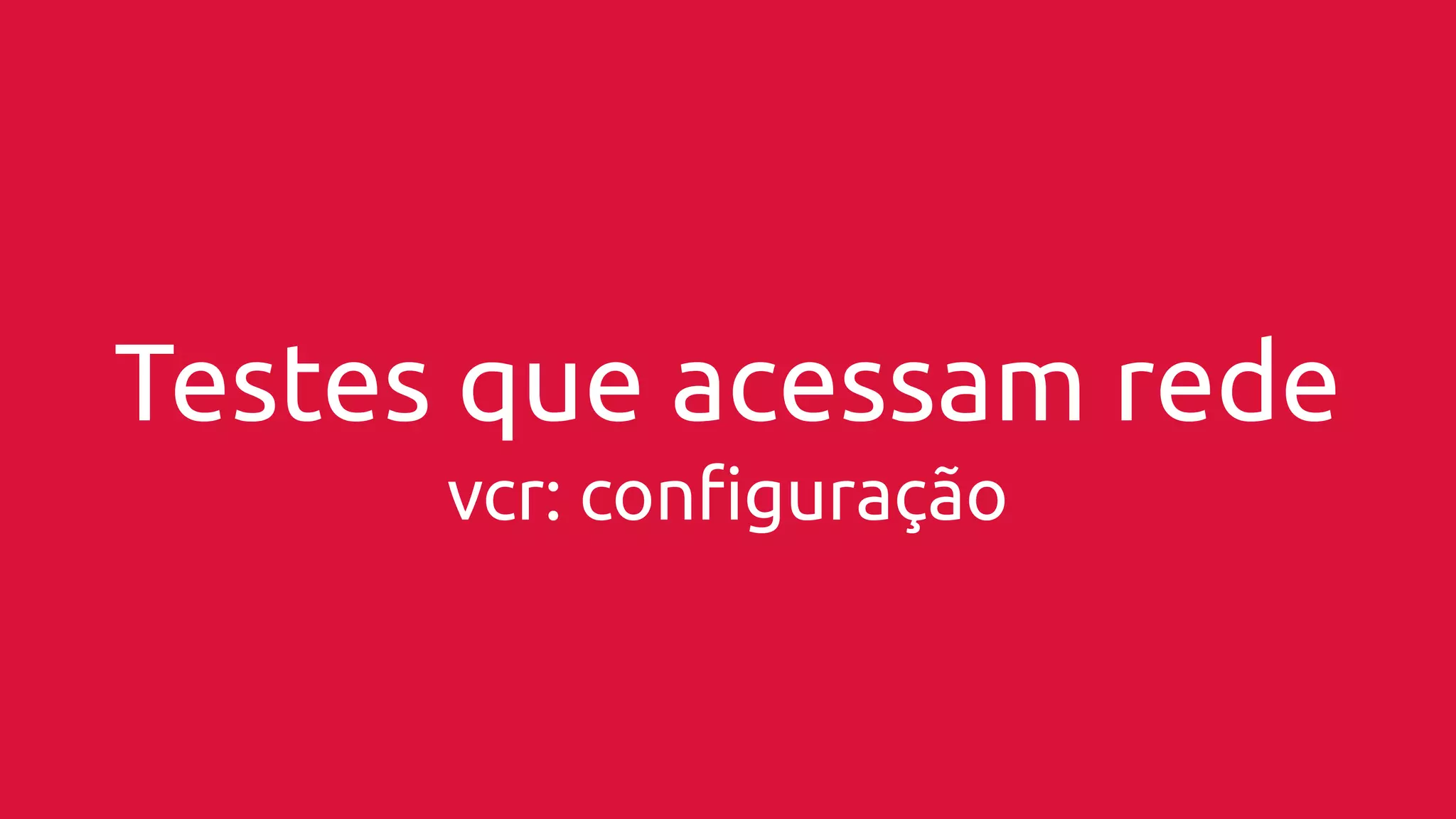 Testes que acessam rede 
vcr: configuração 
 