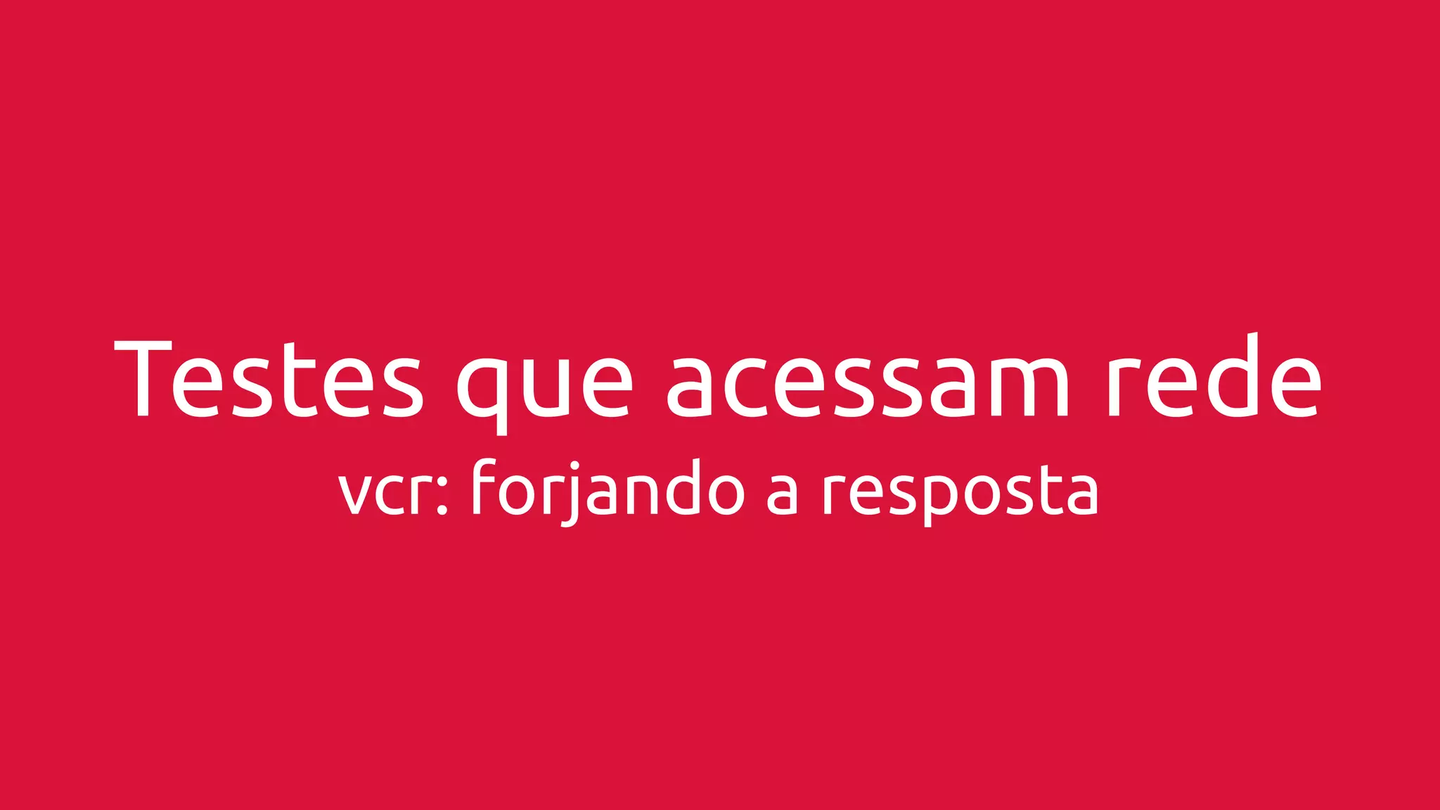 Testes que acessam rede 
vcr: forjando a resposta 
 