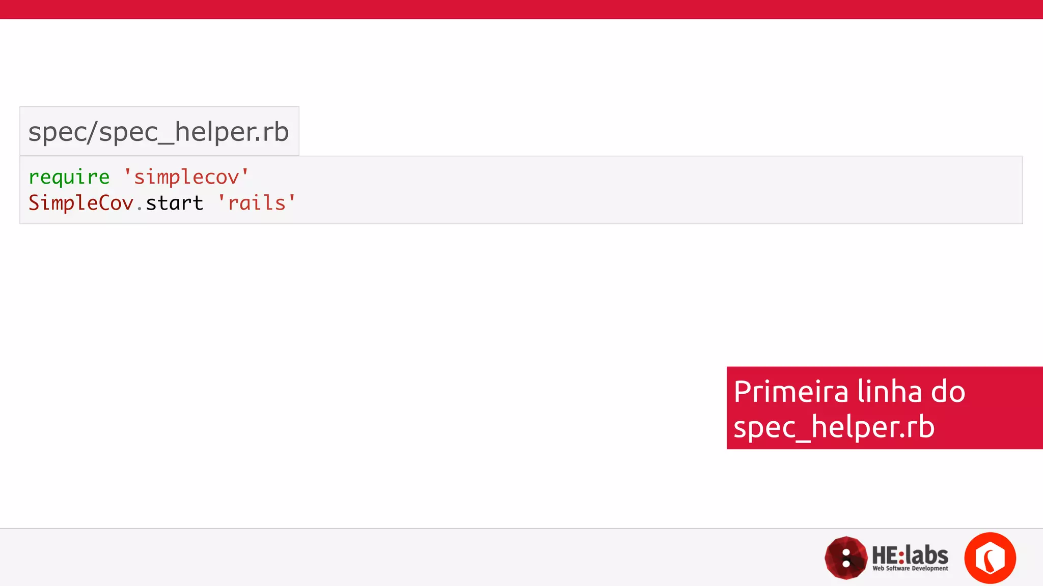 spec/spec_helper.rb 
require 'simplecov' 
SimpleCov.start 'rails' 
Primeira linha do 
spec_helper.rb 
 