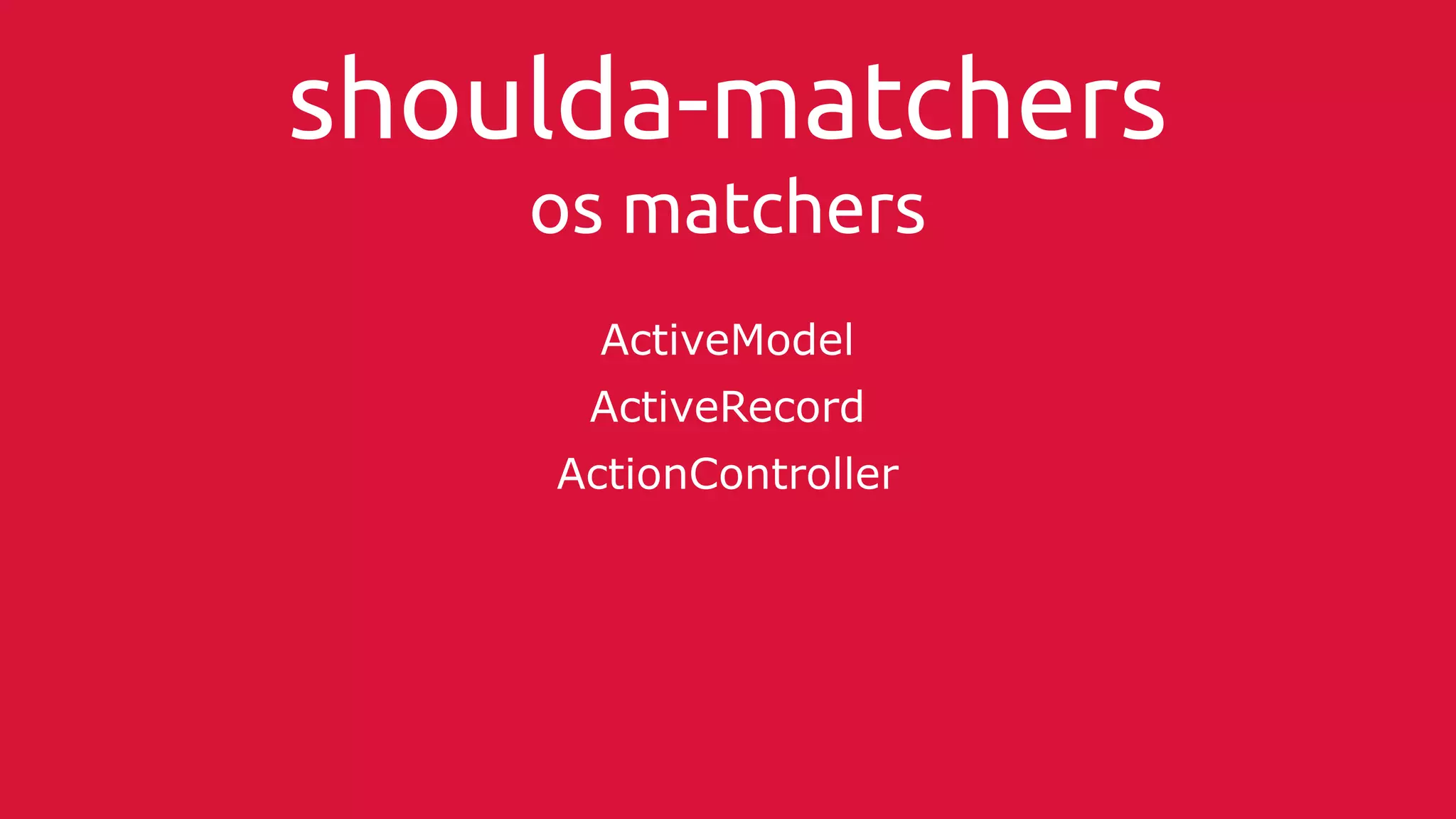 shoulda-matchers 
os matchers 
ActiveModel 
ActiveRecord 
ActionController 
 