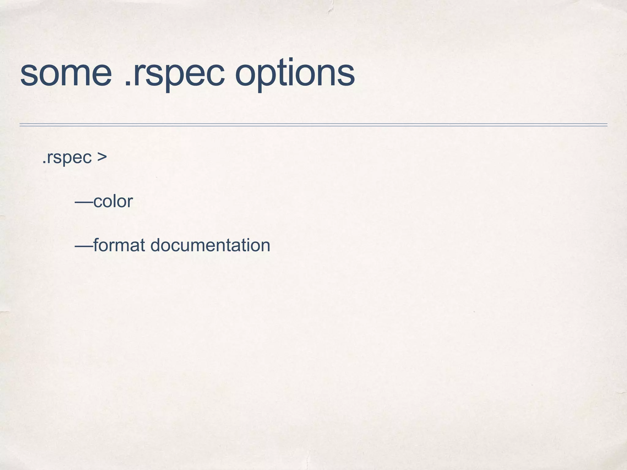 some .rspec options
.rspec >
—color
—format documentation
 