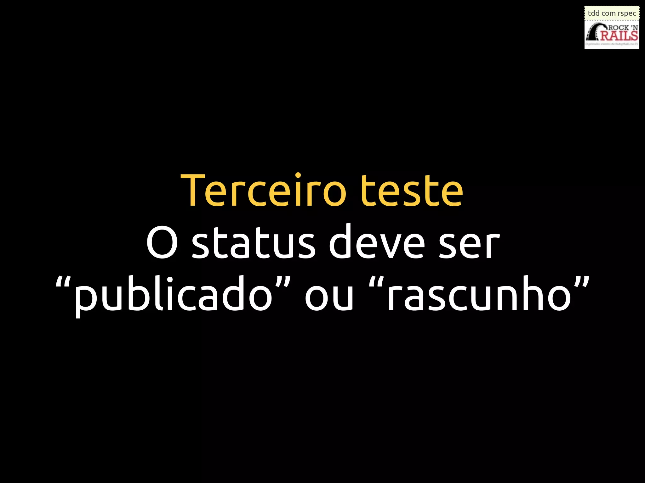 tdd com rspec




      Terceiro teste
    O status deve ser
“publicado” ou “rascunho”
 