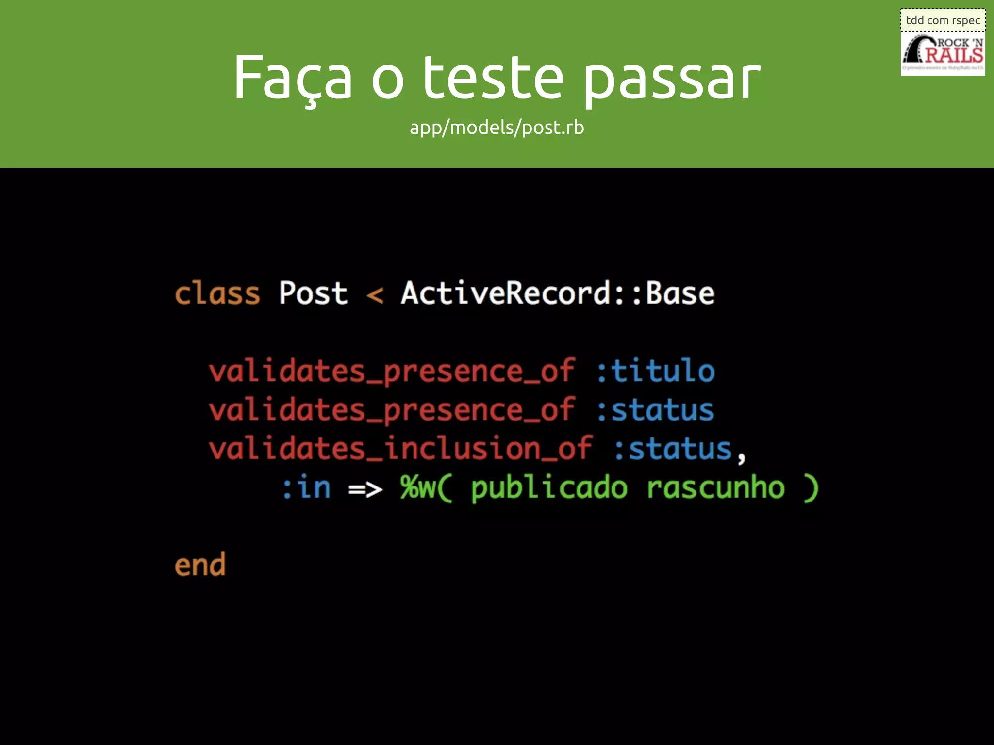tdd com rspec




Faça o teste passar
      app/models/post.rb
 