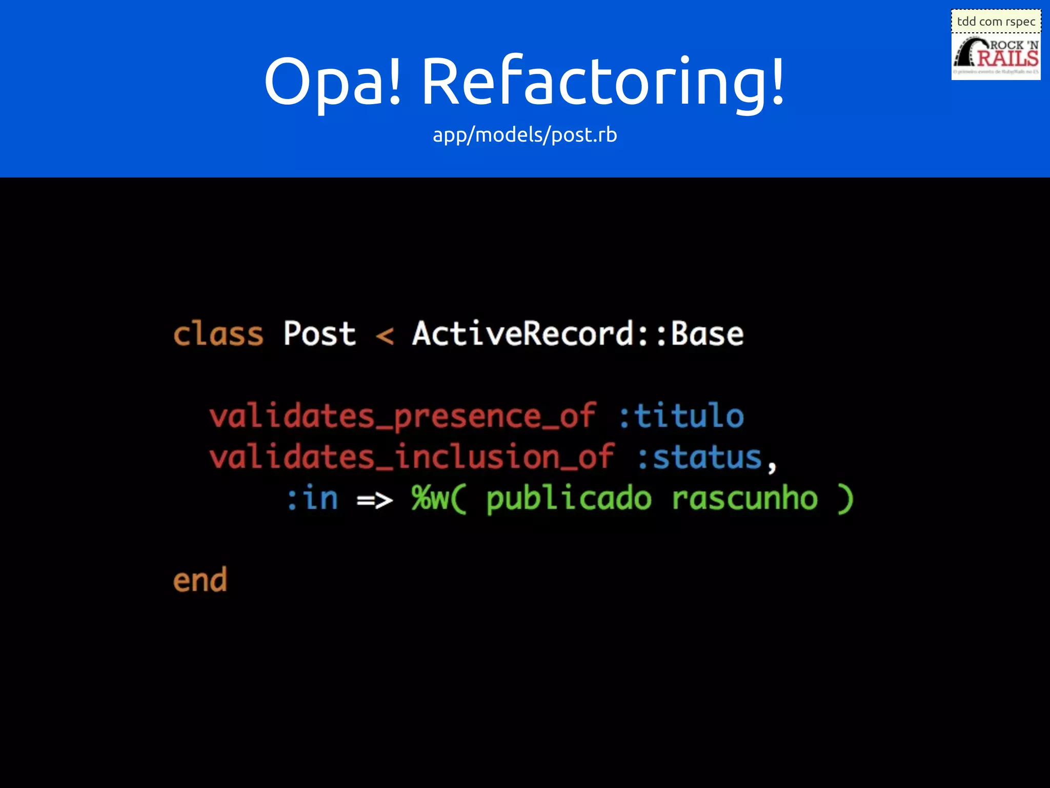tdd com rspec




Opa! Refactoring!
     app/models/post.rb
 