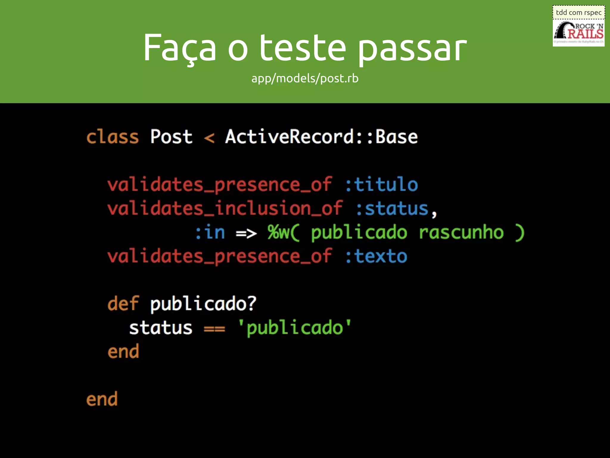 tdd com rspec




Faça o teste passar
      app/models/post.rb
 