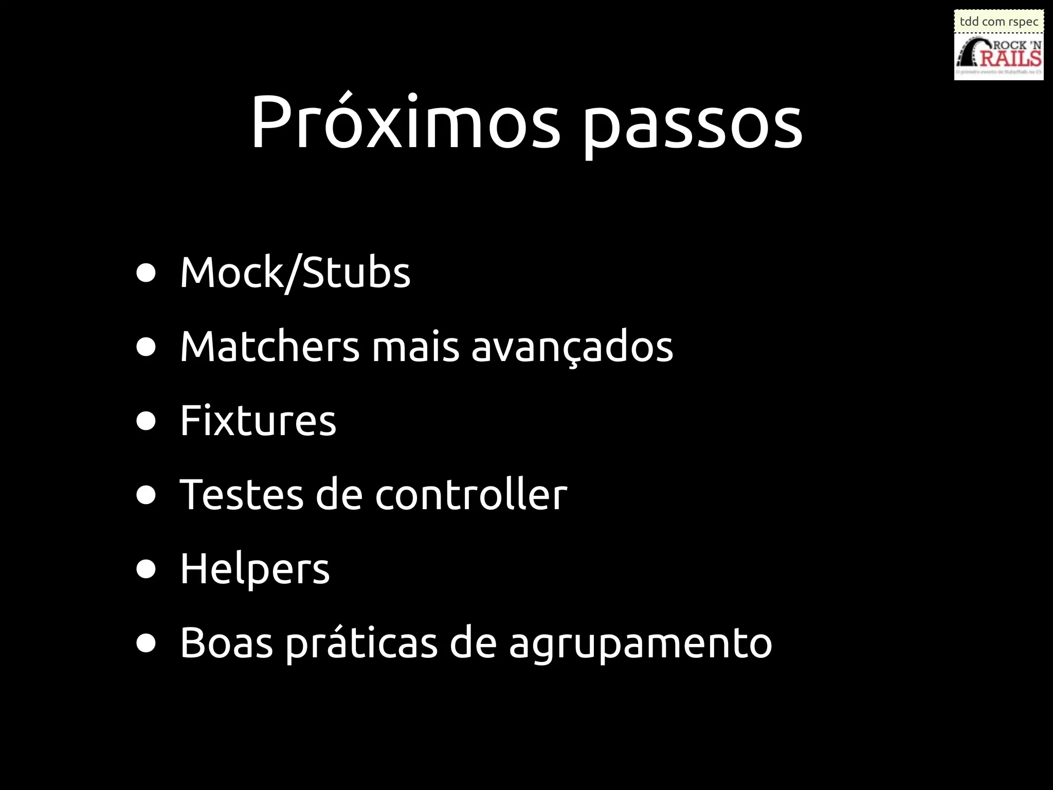 tdd com rspec




     Próximos passos

• Mock/Stubs
• Matchers mais avançados
• Fixtures
• Testes de controller
• Helpers
• Boas práticas de agrupamento
 