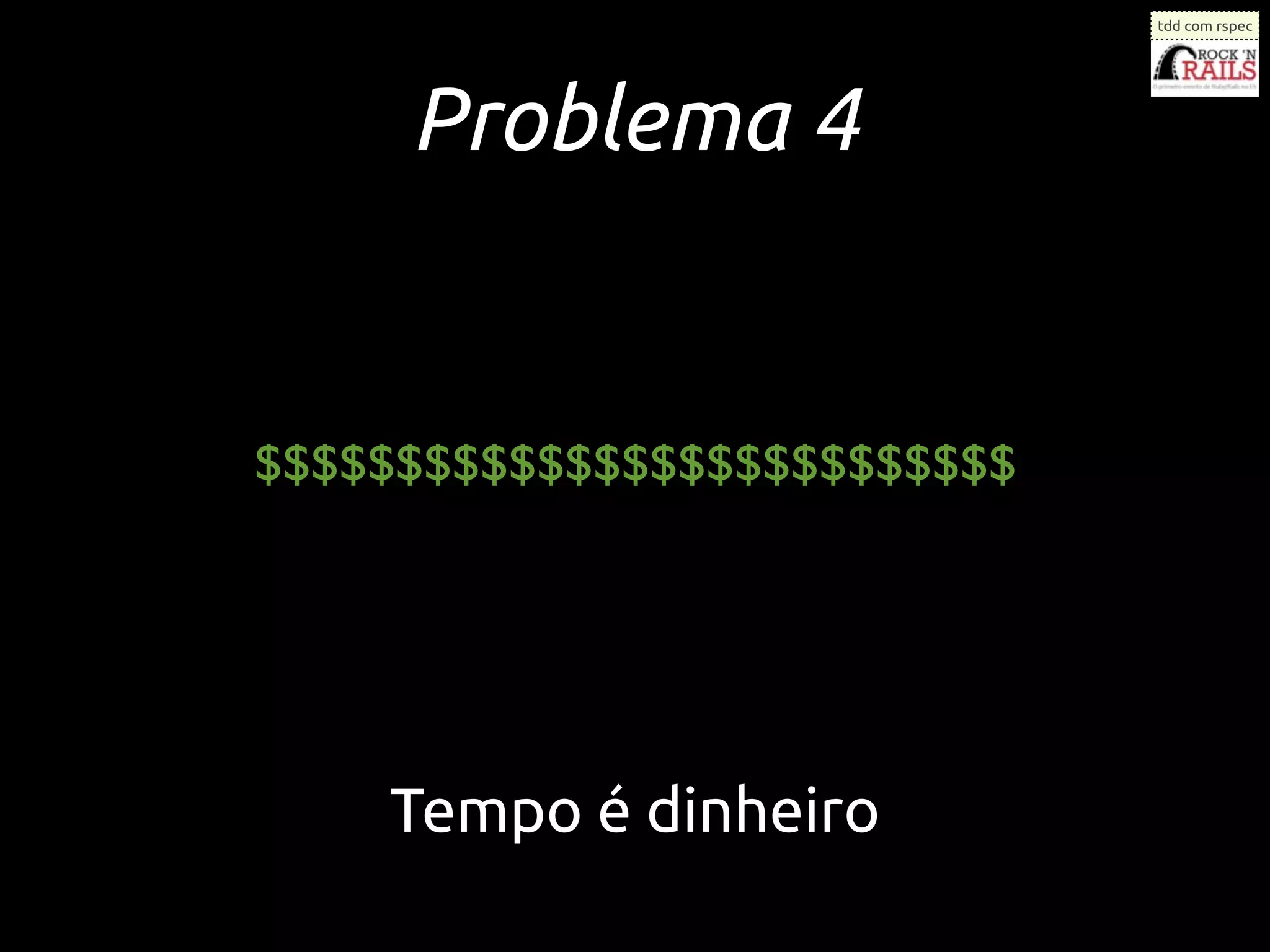 tdd com rspec




     Problema 4


$$$$$$$$$$$$$$$$$$$$$$$$$$$




    Tempo é dinheiro
 
