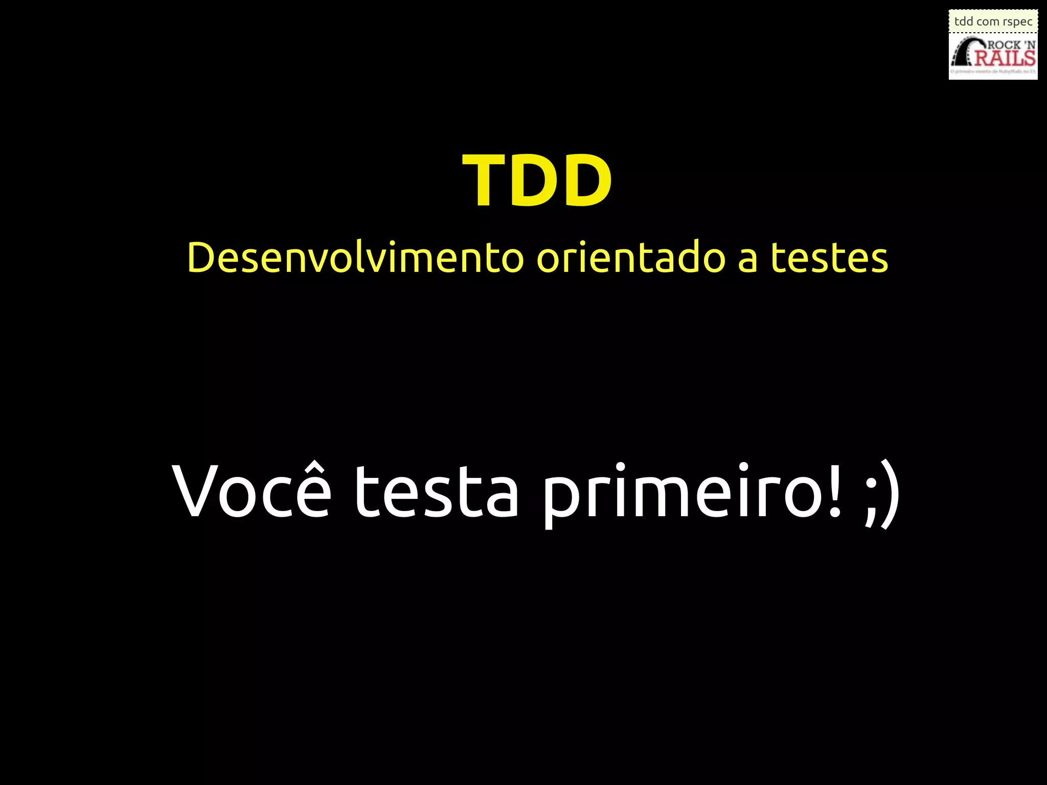tdd com rspec




             TDD
Desenvolvimento orientado a testes




Você testa primeiro! ;)
 
