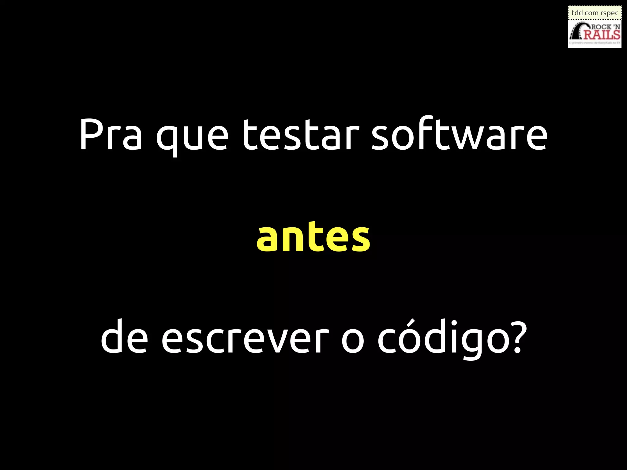 tdd com rspec




Pra que testar software

        antes

 de escrever o código?
 