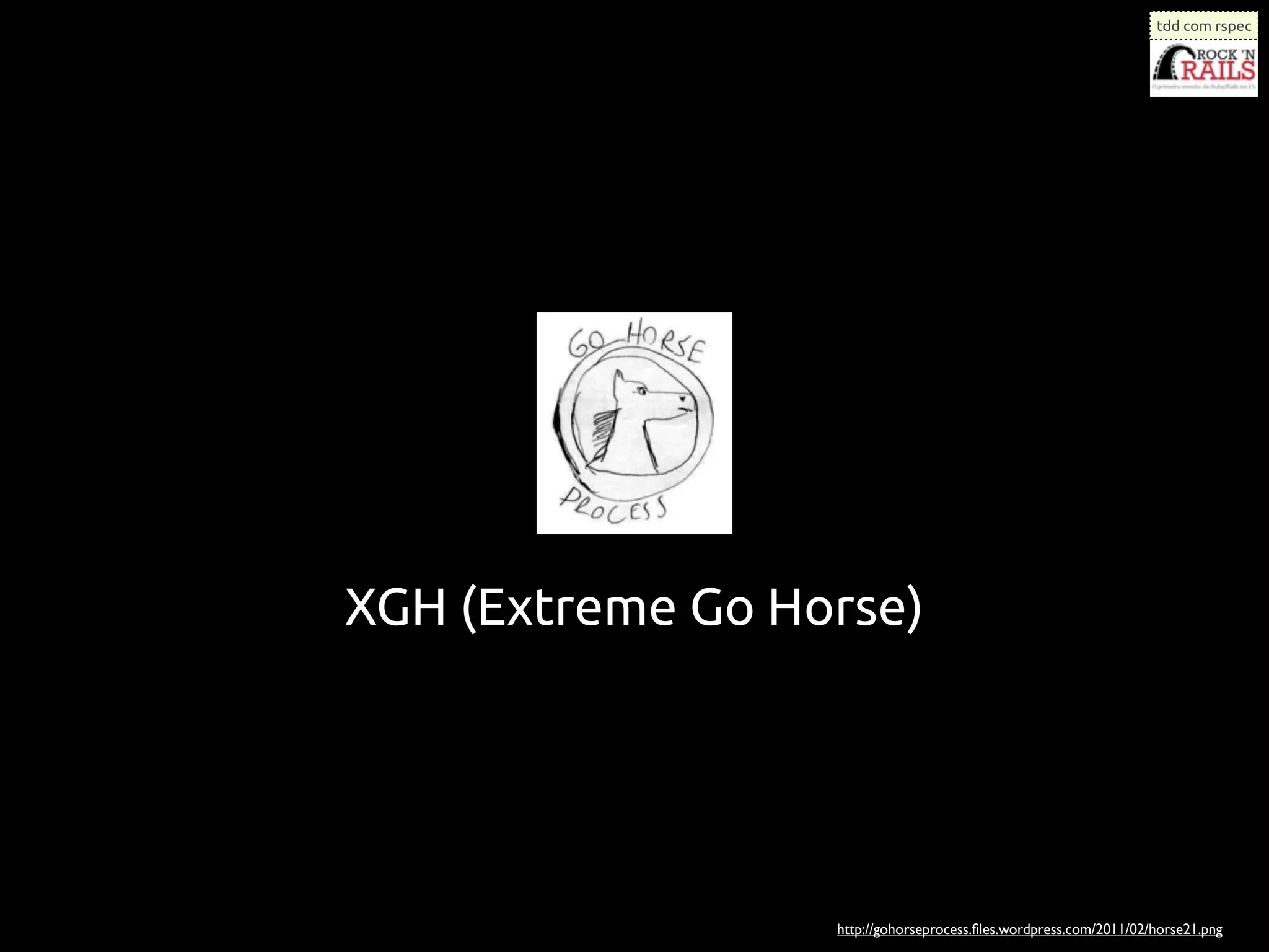 tdd com rspec




XGH (Extreme Go Horse)




                  http://gohorseprocess.ﬁles.wordpress.com/2011/02/horse21.png
 