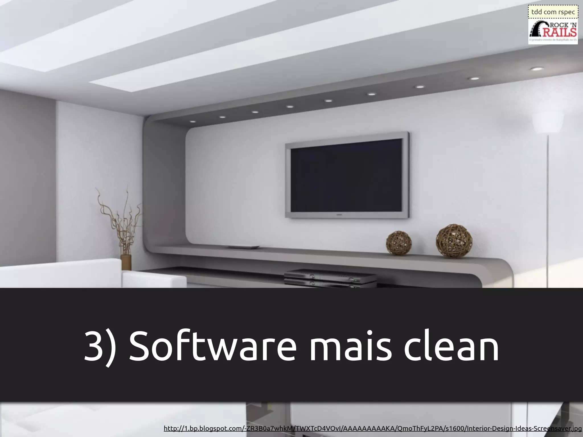 tdd com rspec




3) Software mais clean
    http://1.bp.blogspot.com/-ZR3B0a7whkM/TWXTcD4VOvI/AAAAAAAAAKA/QmoThFyL2PA/s1600/Interior-Design-Ideas-Screensaver.jpg
 