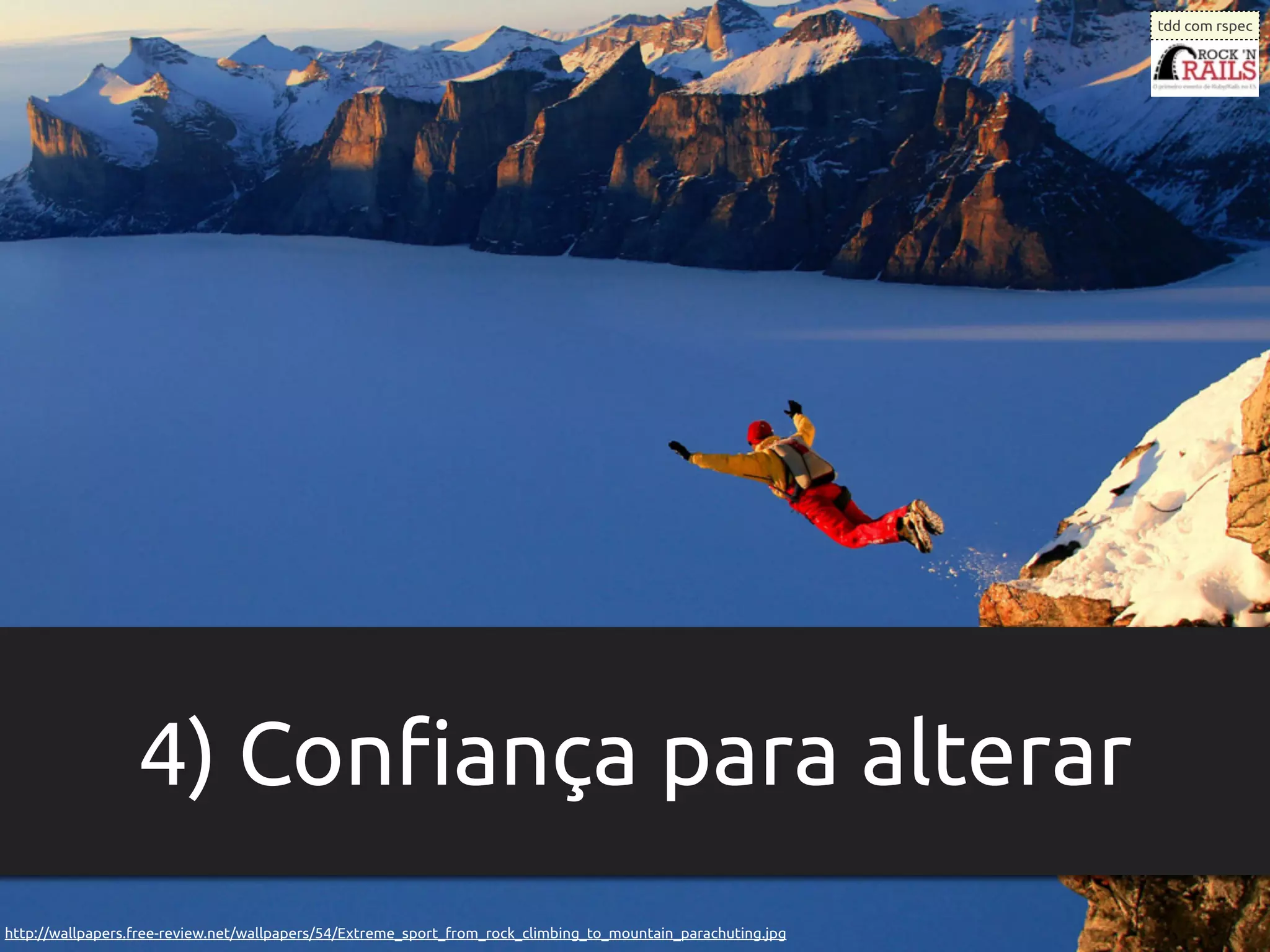 tdd com rspec




                  4) Conﬁança para alterar
http://wallpapers.free-review.net/wallpapers/54/Extreme_sport_from_rock_climbing_to_mountain_parachuting.jpg
 