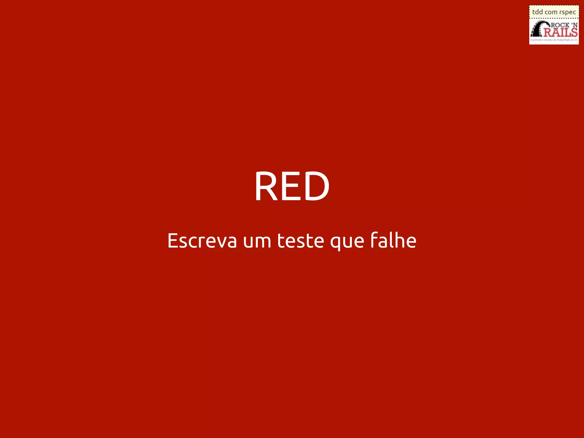 tdd com rspec




        RED
Escreva um teste que falhe
 