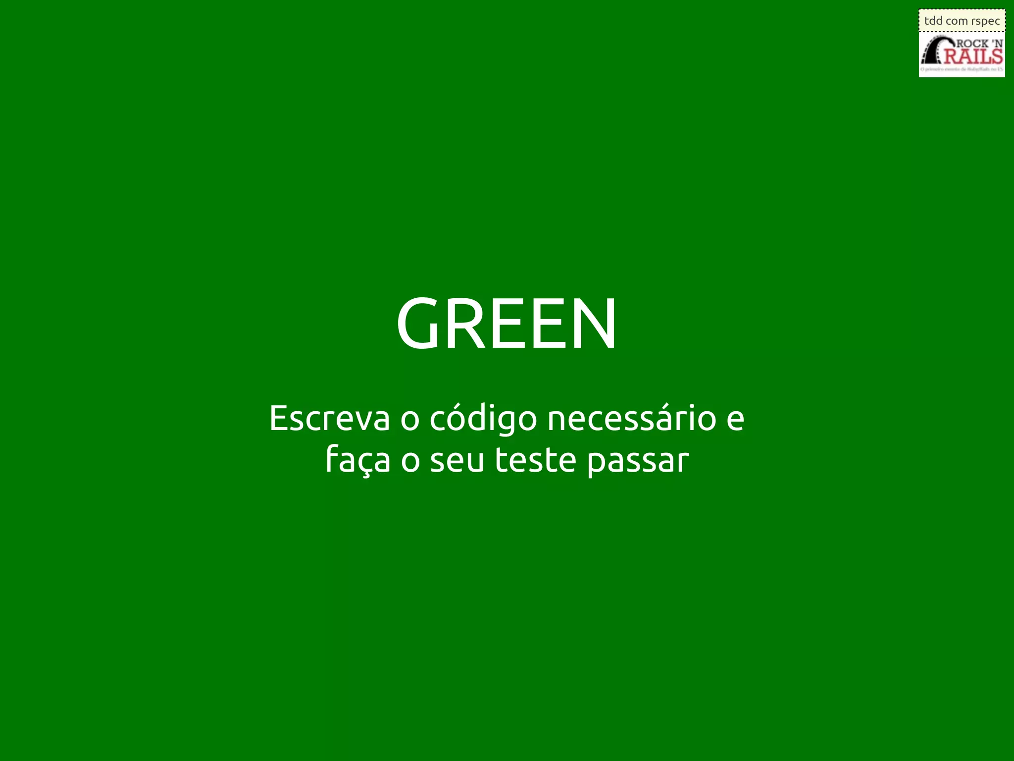 tdd com rspec




       GREEN
Escreva o código necessário e
   faça o seu teste passar
 
