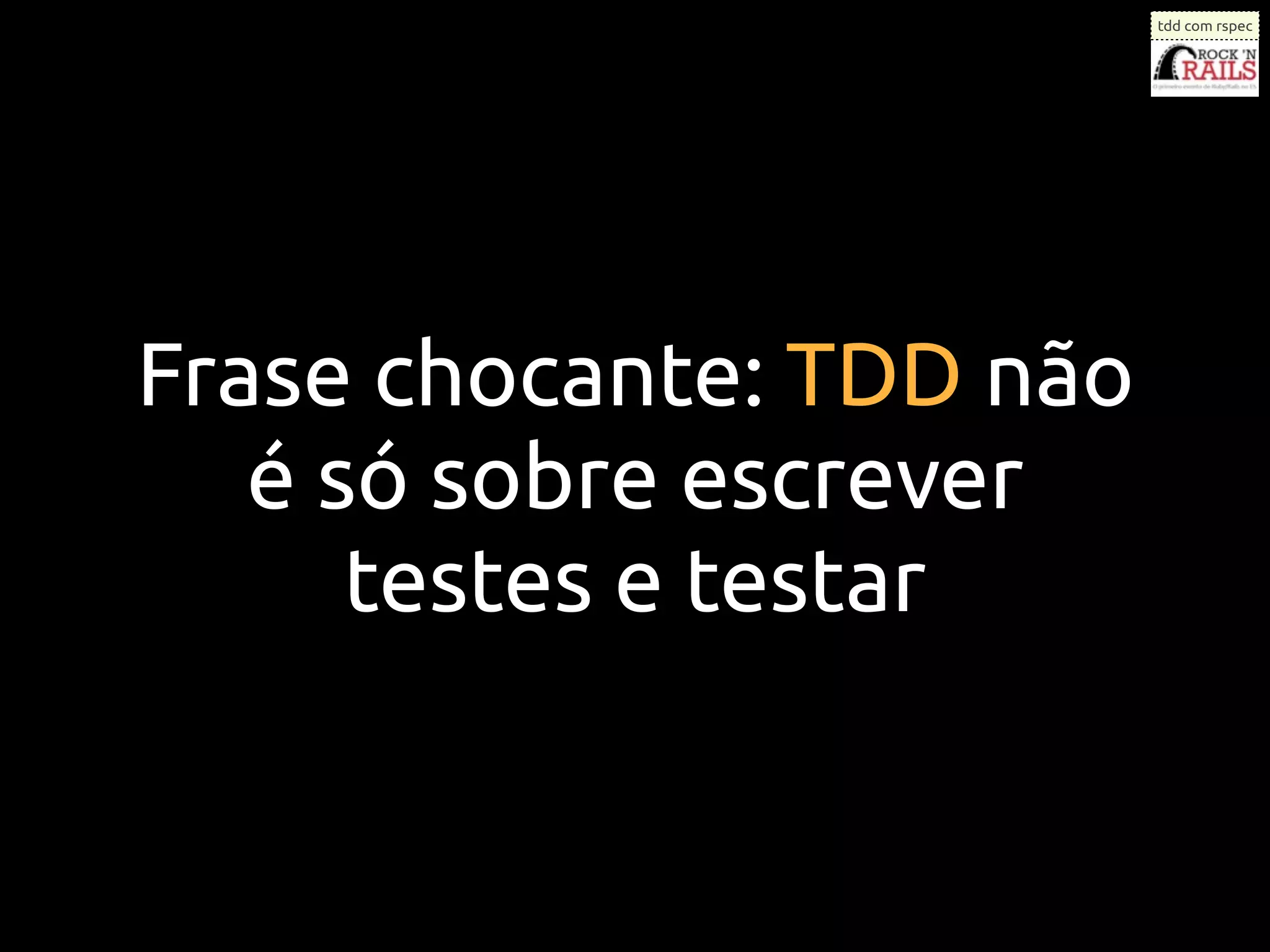 tdd com rspec




Frase chocante: TDD não
   é só sobre escrever
      testes e testar
 