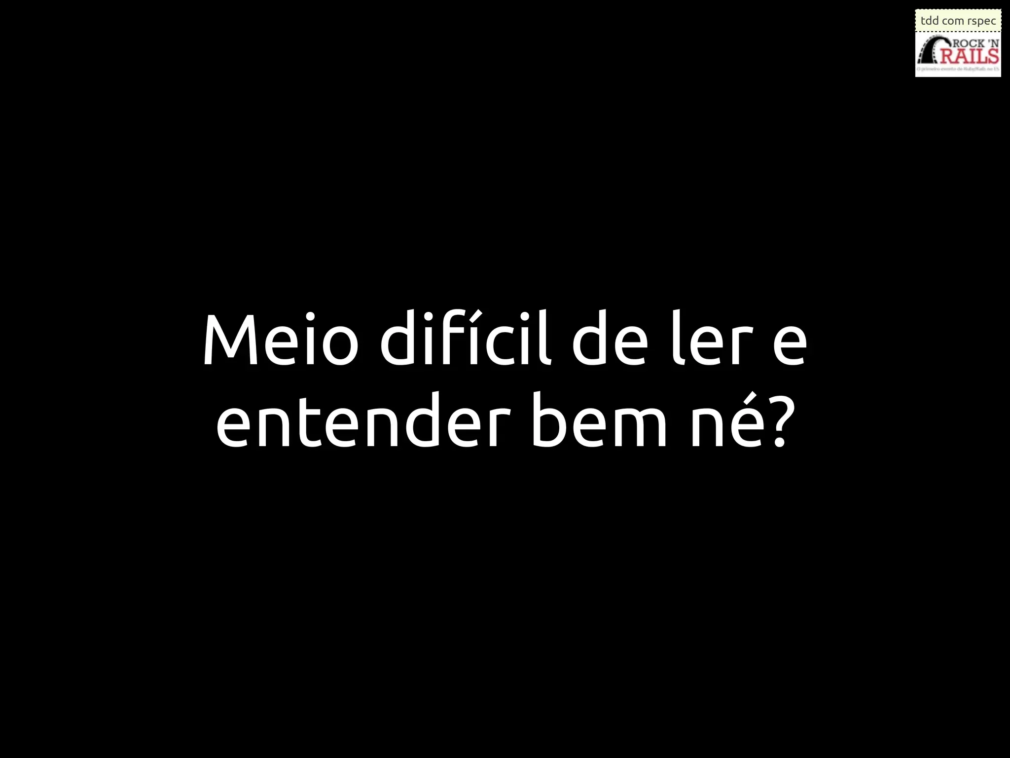 tdd com rspec




Meio difícil de ler e
entender bem né?
 