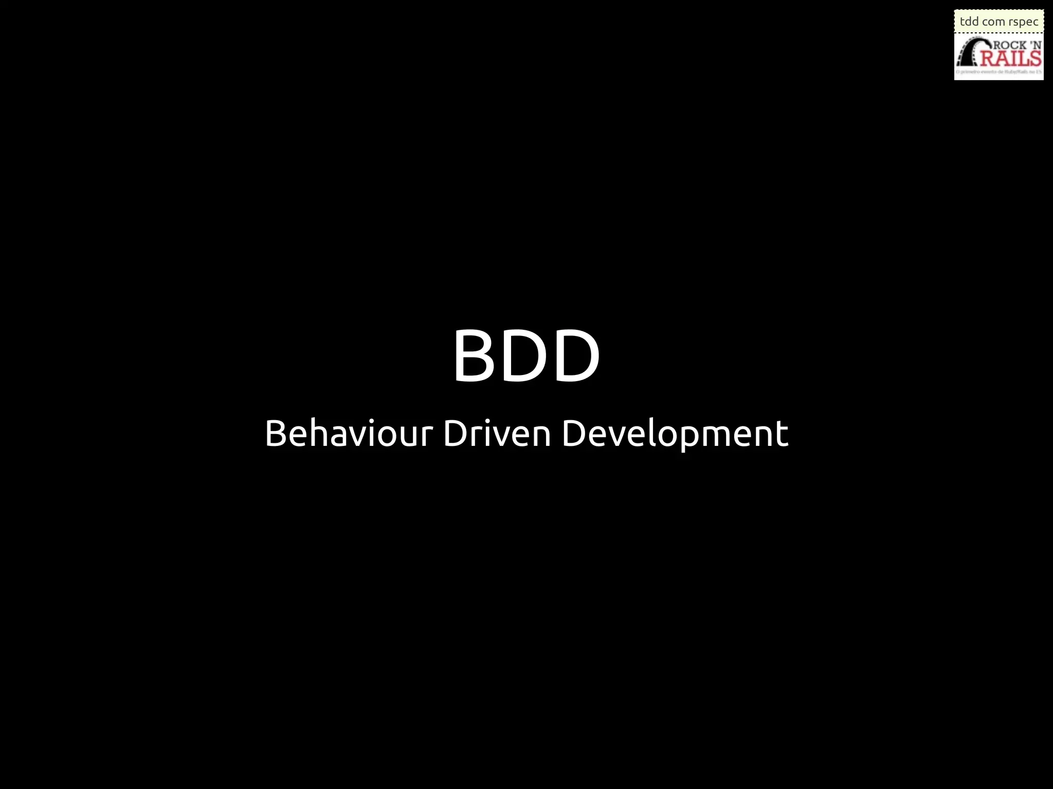 tdd com rspec




         BDD
Behaviour Driven Development
 