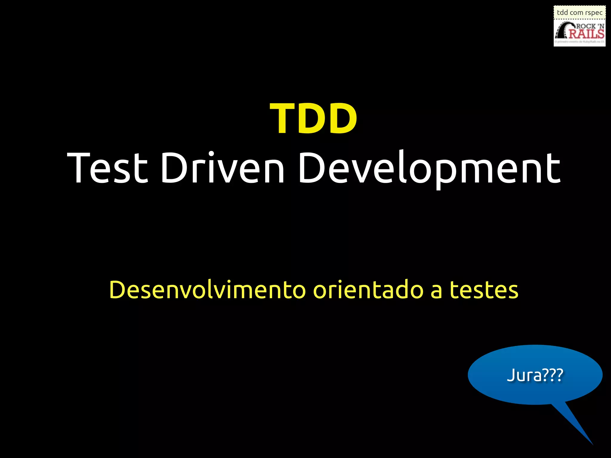 tdd com rspec




          TDD
Test Driven Development

 Desenvolvimento orientado a testes


                                 Jura???
 