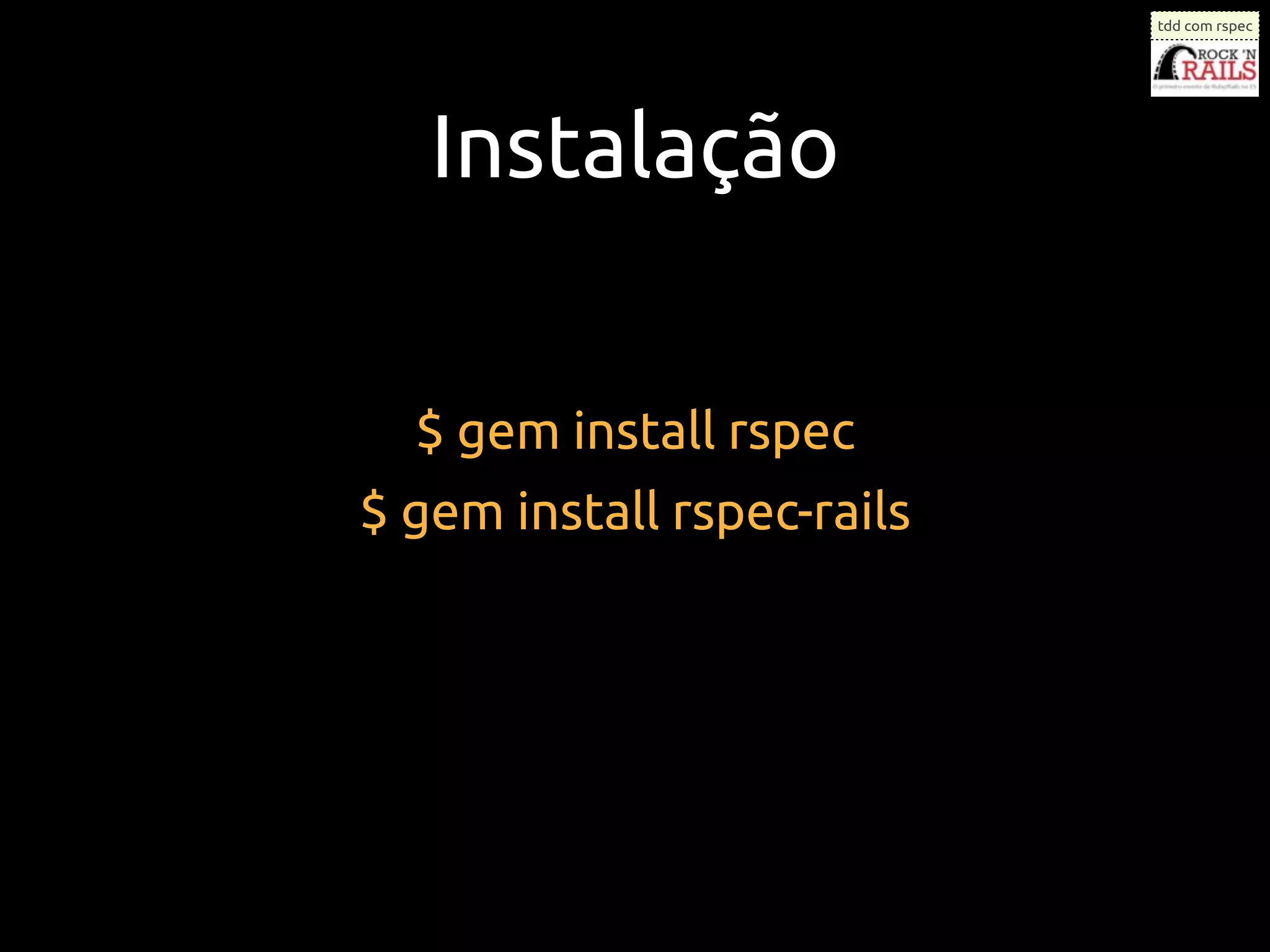 tdd com rspec




   Instalação


  $ gem install rspec
$ gem install rspec-rails
 