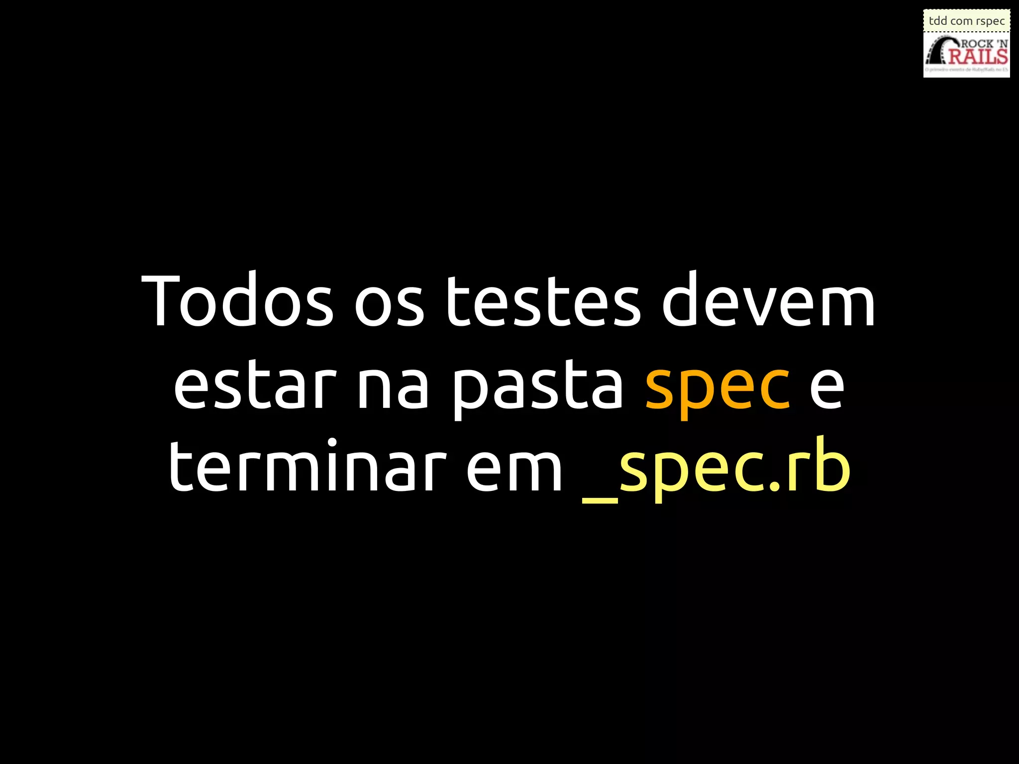 tdd com rspec




Todos os testes devem
 estar na pasta spec e
 terminar em _spec.rb
 