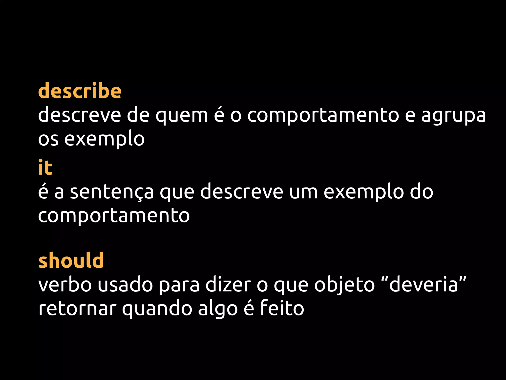 describe
descreve de quem é o comportamento e agrupa
os exemplo
it
é a sentença que descreve um exemplo do
comportamento

should
verbo usado para dizer o que objeto “deveria”
retornar quando algo é feito
 