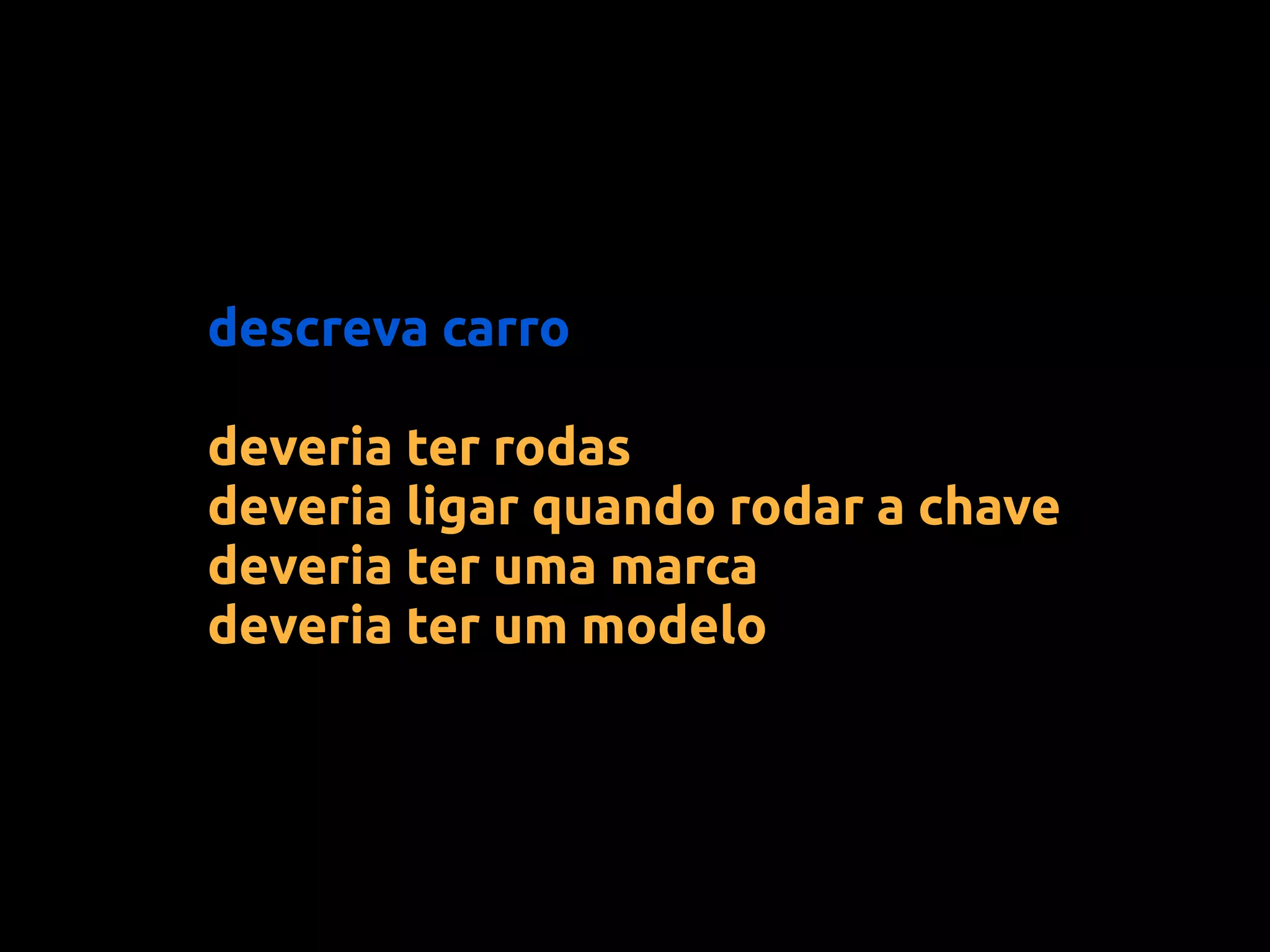 descreva carro

deveria ter rodas
deveria ligar quando rodar a chave
deveria ter uma marca
deveria ter um modelo
 