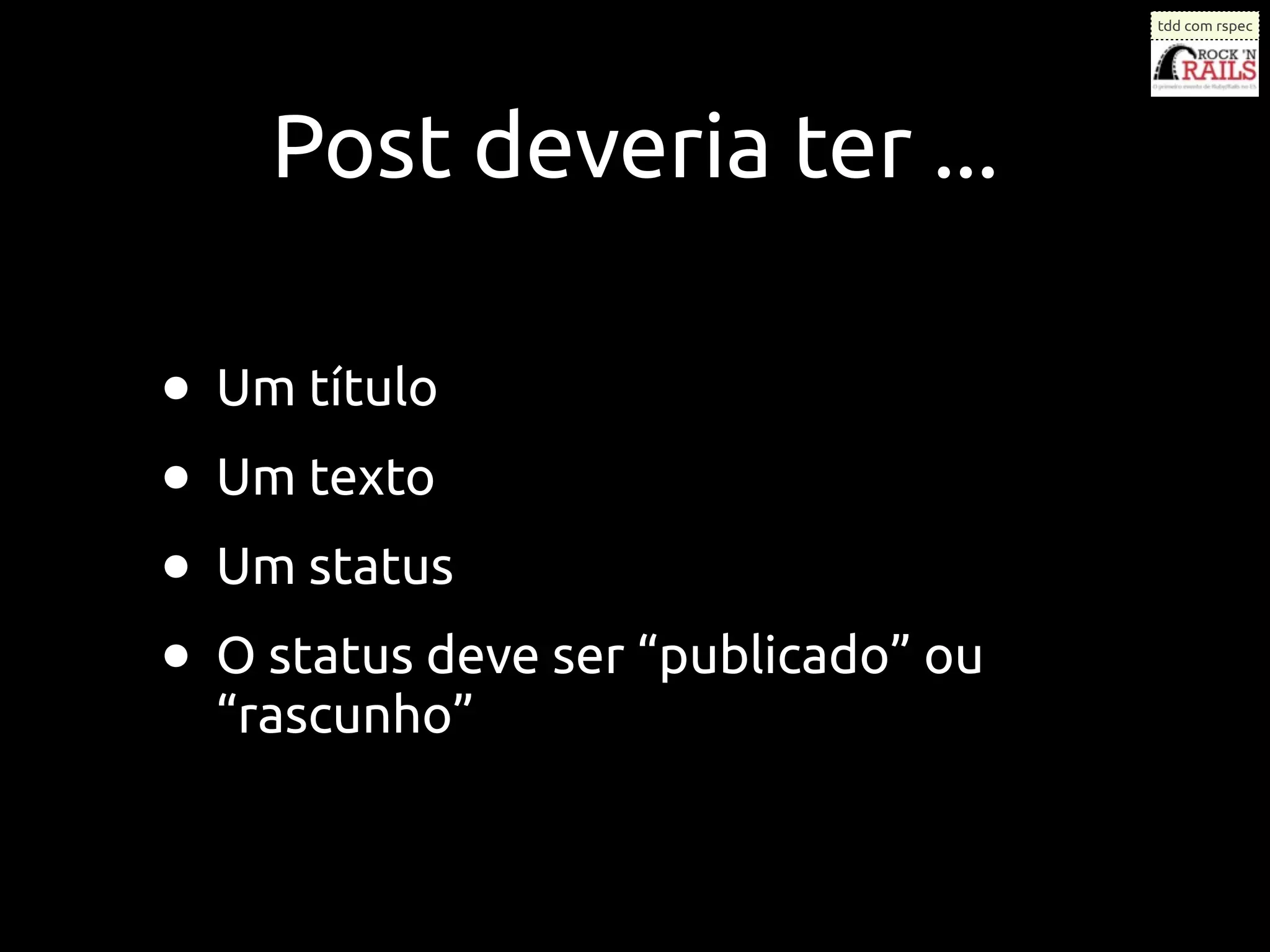 tdd com rspec




    Post deveria ter ...

• Um título
• Um texto
• Um status
• O status deve ser “publicado” ou
  “rascunho”
 