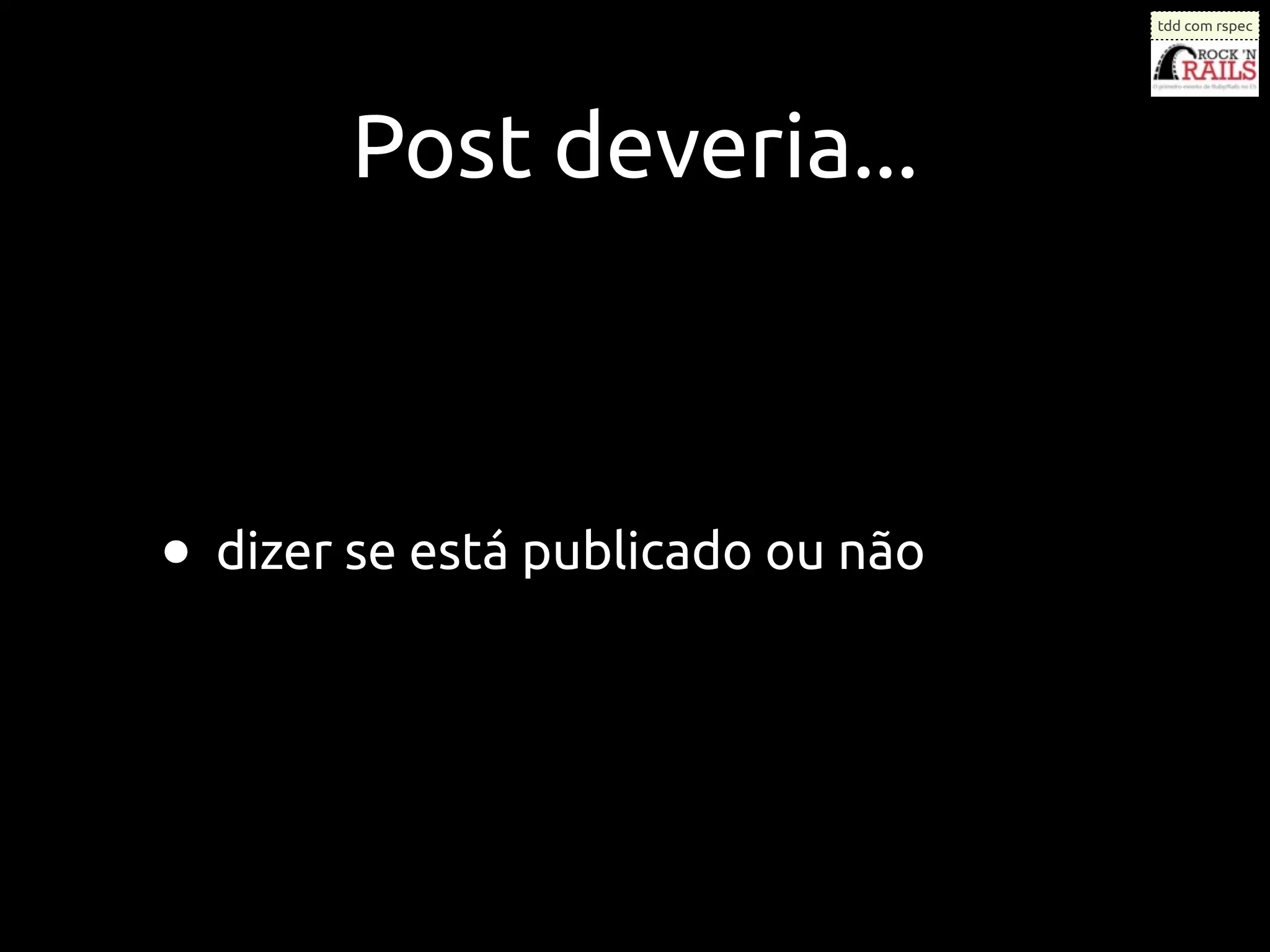 tdd com rspec




        Post deveria...



• dizer se está publicado ou não
 